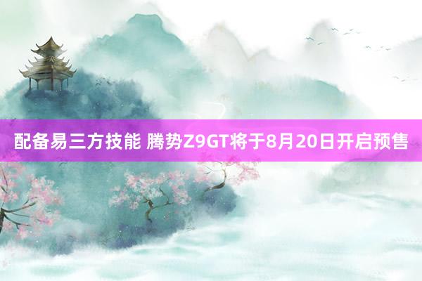 配备易三方技能 腾势Z9GT将于8月20日开启预售