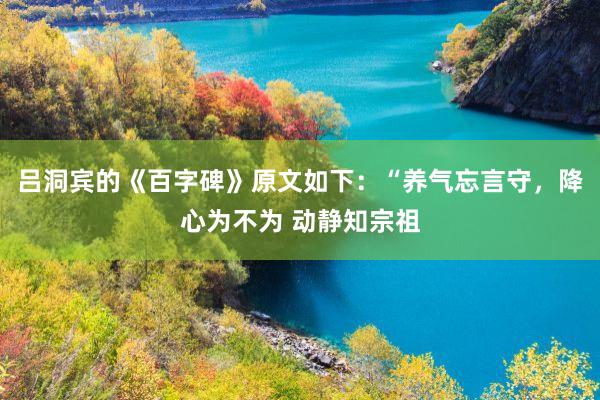 吕洞宾的《百字碑》原文如下：“养气忘言守，降心为不为 动静知宗祖