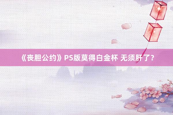 《丧胆公约》PS版莫得白金杯 无须肝了？