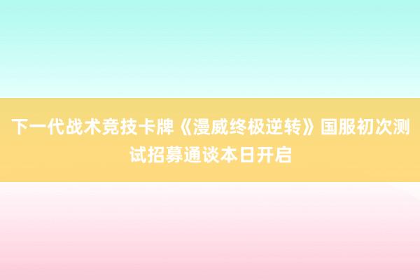 下一代战术竞技卡牌《漫威终极逆转》国服初次测试招募通谈本日开启