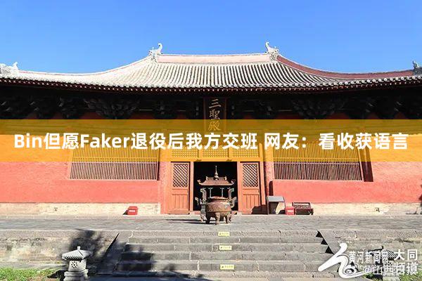 Bin但愿Faker退役后我方交班 网友：看收获语言