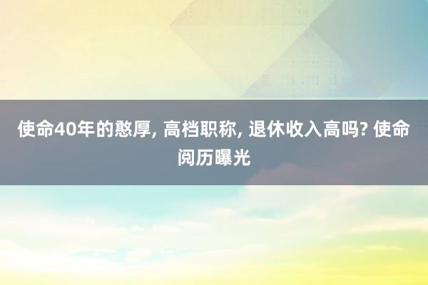 使命40年的憨厚, 高档职称, 退休收入高吗? 使命阅历曝光