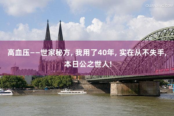 高血压——世家秘方, 我用了40年, 实在从不失手, 本日公之世人!