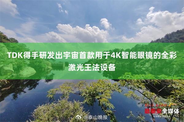 TDK得手研发出宇宙首款用于4K智能眼镜的全彩激光王法设备