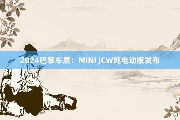 2024巴黎车展：MINI JCW纯电动版发布