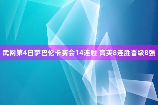 武网第4日萨巴伦卡赛会14连胜 高芙8连胜晋级8强