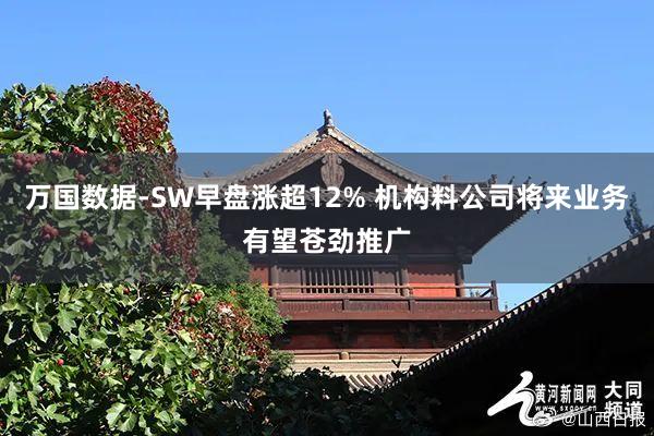 万国数据-SW早盘涨超12% 机构料公司将来业务有望苍劲推广