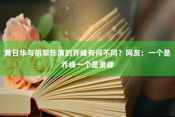 黄日华与胡军饰演的乔峰有何不同？网友：一个是乔峰一个是萧峰