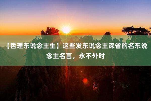 【哲理东说念主生】这些发东说念主深省的名东说念主名言，永不外时