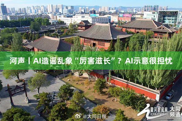 河声丨AI造谣乱象“厉害滋长”？AI示意很担忧