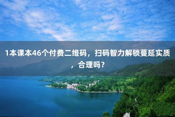 1本课本46个付费二维码，扫码智力解锁蔓延实质，合理吗？