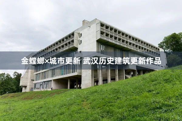 金螳螂×城市更新 武汉历史建筑更新作品