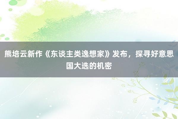 熊培云新作《东谈主类逸想家》发布，探寻好意思国大选的机密