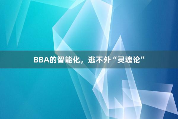 BBA的智能化，逃不外“灵魂论”