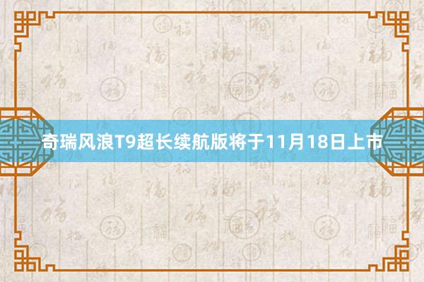 奇瑞风浪T9超长续航版将于11月18日上市