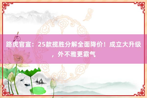 路虎官宣：25款揽胜分解全面降价！成立大升级，外不雅更霸气