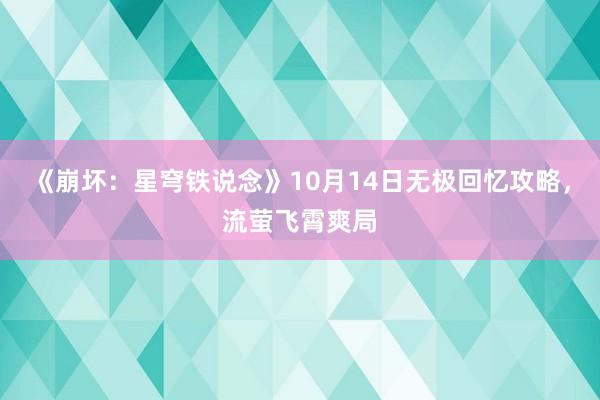 《崩坏：星穹铁说念》10月14日无极回忆攻略，流萤飞霄爽局