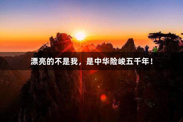 漂亮的不是我，是中华险峻五千年！