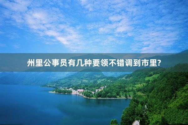 州里公事员有几种要领不错调到市里?