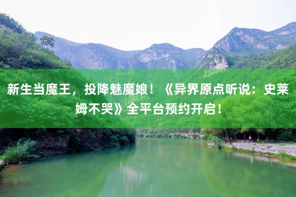 新生当魔王，投降魅魔娘！《异界原点听说：史莱姆不哭》全平台预约开启！